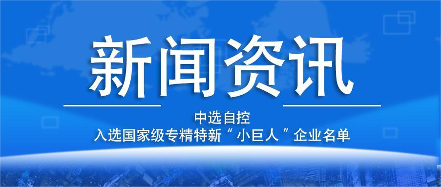 喜報！平頂山中選自控系統有限公司入選國家級專(zhuān)精特新“小巨人”企業(yè)名單